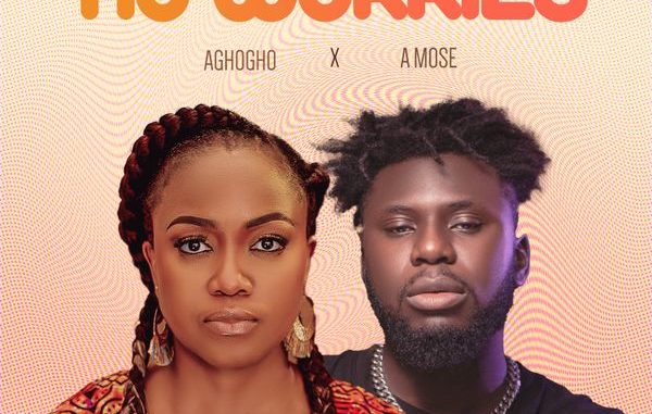 Aghogho - No Worries ft. A Mose 1 Aghogho - No Worries ft. A Mose