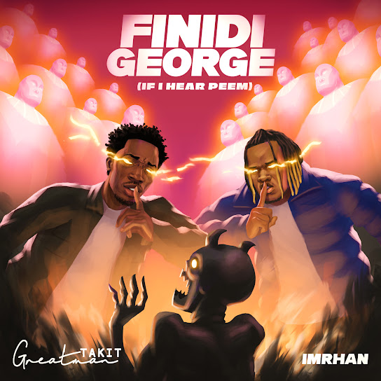 Greatman Takit - FINIDI GEORGE (If I hear Peem) Ft. IMRHAN