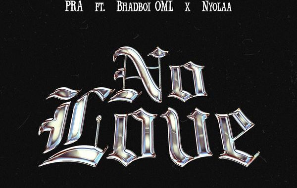 PRA - No Love ft. Bhadboi OML & Nyolaa 1 PRA - No Love ft. Bhadboi OML & Nyolaa